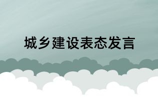 城乡建设表态发言