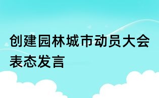 创建园林城市动员大会表态发言