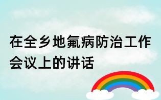 在全乡地氟病防治工作会议上的讲话