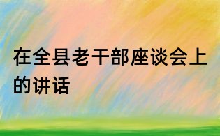 在全县老干部座谈会上的讲话