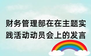 财务管理部在在主题实践活动动员会上的发言