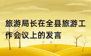 旅游局长在全县旅游工作会议上的发言