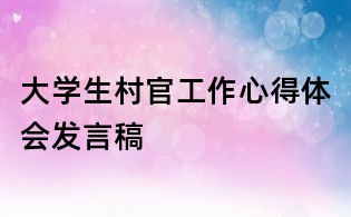 大学生村官工作心得体会发言稿