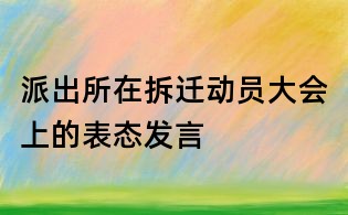 派出所在拆迁动员大会上的表态发言