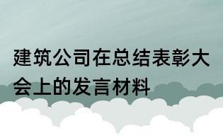 建筑公司在总结表彰大会上的发言材料