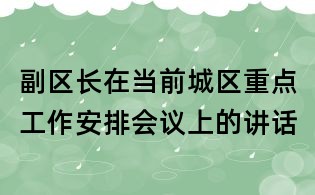 副区长在当前城区重点工作安排会议上的讲话