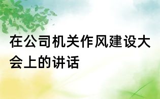 在公司机关作风建设大会上的讲话