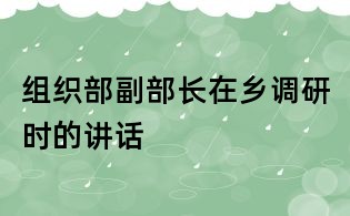 组织部副部长在乡调研时的讲话