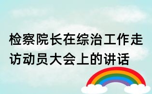 检察院长在综治工作走访动员大会上的讲话