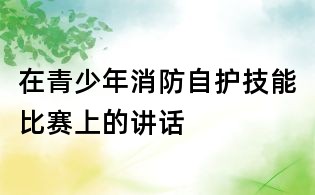 在青少年消防自护技能比赛上的讲话