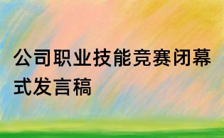 公司职业技能竞赛闭幕式发言稿