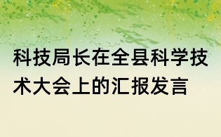 科技局长在全县科学技术大会上的汇报发言