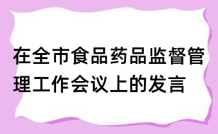 在全市食品药品监督管理工作会议上的发言