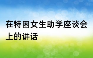 在特困女生助学座谈会上的讲话