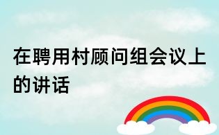 在聘用村顾问组会议上的讲话