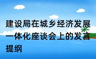 建设局在城乡经济发展一体化座谈会上的发言提纲