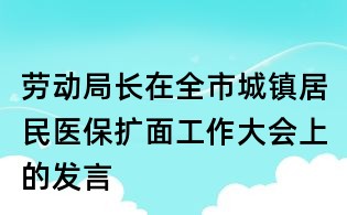 劳动局长在全市城镇居民医保扩面工作大会上的发言