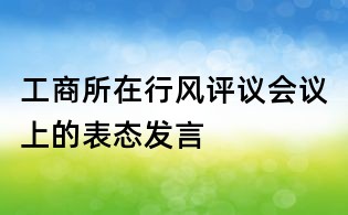工商所在行风评议会议上的表态发言
