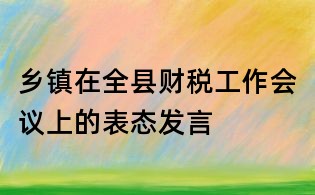 乡镇在全县财税工作会议上的表态发言