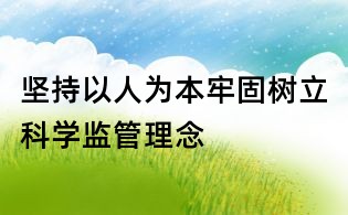 坚持以人为本牢固树立科学监管理念