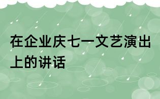 在企业庆七一文艺演出上的讲话