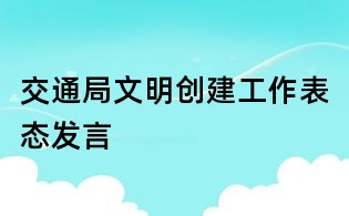交通局文明创建工作表态发言