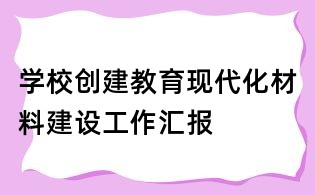 学校创建教育现代化材料建设工作汇报