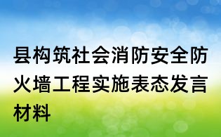 县构筑社会消防安全防火墙工程实施表态发言材料