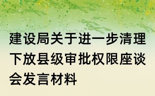 建设局关于进一步清理下放县级审批权限座谈会发言材料