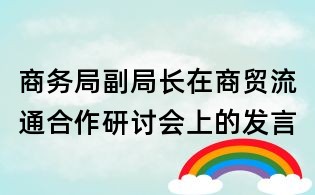 商务局副局长在商贸流通合作研讨会上的发言