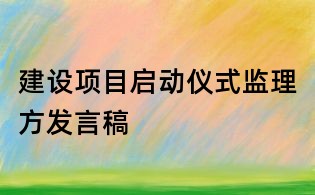 建设项目启动仪式监理方发言稿