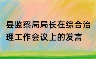 县监察局局长在综合治理工作会议上的发言