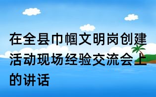 在全县巾帼文明岗创建活动现场经验交流会上的讲话