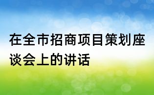 在全市招商项目策划座谈会上的讲话