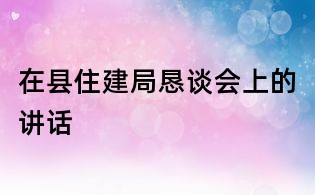 在县住建局恳谈会上的讲话