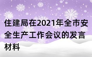 住建局在2021年全市安全生产工作会议的发言材料