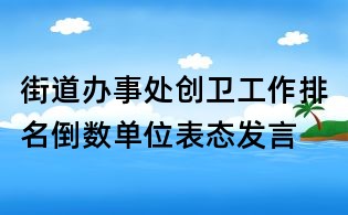 街道办事处创卫工作排名倒数单位表态发言