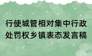 行使城管相对集中行政处罚权乡镇表态发言稿
