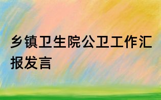 乡镇卫生院公卫工作汇报发言