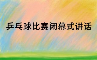 乒乓球比赛闭幕式讲话