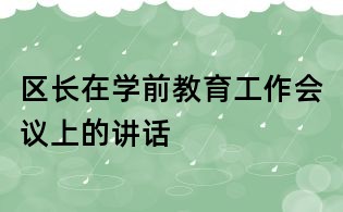 区长在学前教育工作会议上的讲话