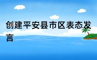 创建平安县市区表态发言