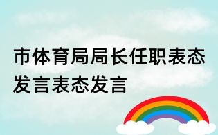 市体育局局长任职表态发言表态发言