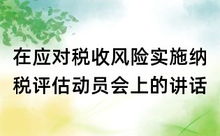 在应对税收风险实施纳税评估动员会上的讲话