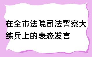 在全市法院司法警察大练兵上的表态发言