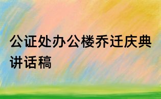 公证处办公楼乔迁庆典讲话稿