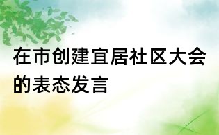 在市创建宜居社区大会的表态发言