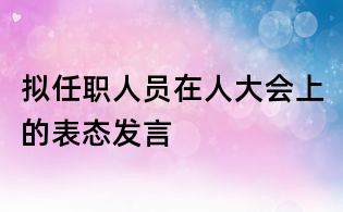拟任职人员在人大会上的表态发言