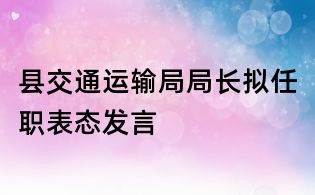 县交通运输局局长拟任职表态发言