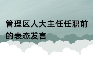 管理区人大主任任职前的表态发言